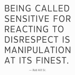 quote reading “Being called sensitive for reacting to disrespect is manipulation at its finest” by Rob Hill Sr.